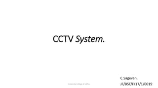 CCTV System.
C.Sagevan.
JF/BST/F/17/1/0019University College of Jaffna.
 