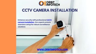 CCTV CAMERA INSTALLATION
Enhance security with professional CCTV
camera installation. Our experts ensure
seamless setup for robust surveillance
solutions
WWW.ORBITINFOTECH.COM
 