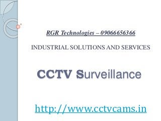 RGR Technologies – 09066656366
INDUSTRIAL SOLUTIONS AND SERVICES
http://www.cctvcams.in
CCTV Surveillance
 