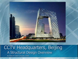 CCTV Headquarters, Beijing A Structural Design Overview By Peter M. Bach (August, 2008) 