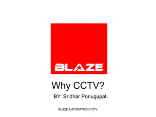 Why CCTV? BLAZE AUTOMATION CCTV                     BY: Sridhar Ponugupati 