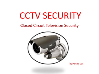 CCTV SECURITY
Closed Circuit Television Security




                            By Partha Das
 
