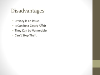 Disadvantages
• Privacy Is an Issue
• It Can be a Costly Affair
• They Can be Vulnerable
• Can’t Stop Theft
 