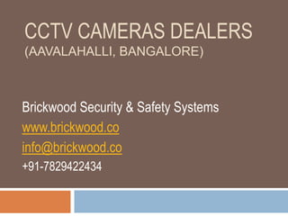 CCTV CAMERAS DEALERS
(AAVALAHALLI, BANGALORE)
Brickwood Security & Safety Systems
www.brickwood.co
info@brickwood.co
+91-7829422434
 