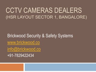 CCTV CAMERAS DEALERS
(HSR LAYOUT SECTOR 1, BANGALORE)
Brickwood Security & Safety Systems
www.brickwood.co
info@brickwood.co
+91-7829422434
 