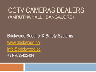 CCTV CAMERAS DEALERS
(AMRUTHA HALLI, BANGALORE)
Brickwood Security & Safety Systems
www.brickwood.co
info@brickwood.co
+91-7829422434
 