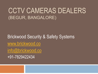 CCTV CAMERAS DEALERS
(BEGUR, BANGALORE)
Brickwood Security & Safety Systems
www.brickwood.co
info@brickwood.co
+91-7829422434
 
