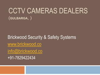 CCTV CAMERAS DEALERS
(GULBARGA, )
Brickwood Security & Safety Systems
www.brickwood.co
info@brickwood.co
+91-7829422434
 