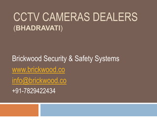 CCTV CAMERAS DEALERS
(BHADRAVATI)
Brickwood Security & Safety Systems
www.brickwood.co
info@brickwood.co
+91-7829422434
 