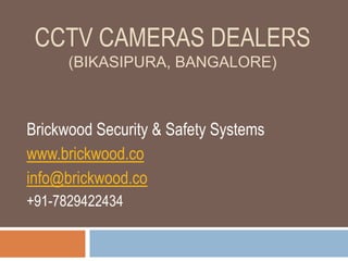 CCTV CAMERAS DEALERS
(BIKASIPURA, BANGALORE)
Brickwood Security & Safety Systems
www.brickwood.co
info@brickwood.co
+91-7829422434
 
