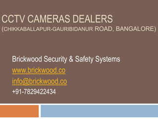 CCTV CAMERAS DEALERS
(CHIKKABALLAPUR-GAURIBIDANUR ROAD, BANGALORE)
Brickwood Security & Safety Systems
www.brickwood.co
info@brickwood.co
+91-7829422434
 