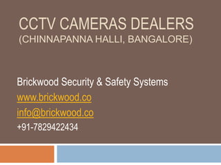 CCTV CAMERAS DEALERS
(CHINNAPANNA HALLI, BANGALORE)
Brickwood Security & Safety Systems
www.brickwood.co
info@brickwood.co
+91-7829422434
 