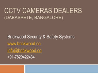 CCTV CAMERAS DEALERS
(DABASPETE, BANGALORE)
Brickwood Security & Safety Systems
www.brickwood.co
info@brickwood.co
+91-7829422434
 