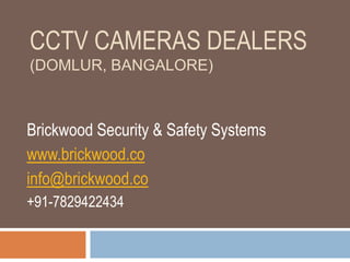 CCTV CAMERAS DEALERS
(DOMLUR, BANGALORE)
Brickwood Security & Safety Systems
www.brickwood.co
info@brickwood.co
+91-7829422434
 
