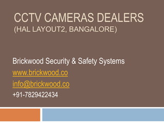 CCTV CAMERAS DEALERS
(HAL LAYOUT2, BANGALORE)
Brickwood Security & Safety Systems
www.brickwood.co
info@brickwood.co
+91-7829422434
 