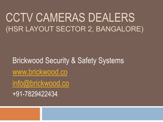 CCTV CAMERAS DEALERS
(HSR LAYOUT SECTOR 2, BANGALORE)
Brickwood Security & Safety Systems
www.brickwood.co
info@brickwood.co
+91-7829422434
 