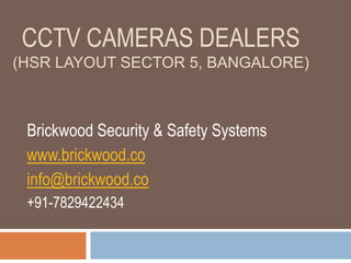 CCTV CAMERAS DEALERS
(HSR LAYOUT SECTOR 5, BANGALORE)
Brickwood Security & Safety Systems
www.brickwood.co
info@brickwood.co
+91-7829422434
 