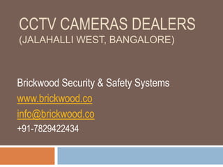 CCTV CAMERAS DEALERS
(JALAHALLI WEST, BANGALORE)
Brickwood Security & Safety Systems
www.brickwood.co
info@brickwood.co
+91-7829422434
 