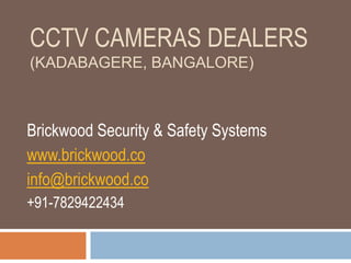 CCTV CAMERAS DEALERS
(KADABAGERE, BANGALORE)
Brickwood Security & Safety Systems
www.brickwood.co
info@brickwood.co
+91-7829422434
 