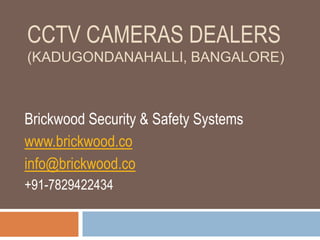 CCTV CAMERAS DEALERS
(KADUGONDANAHALLI, BANGALORE)
Brickwood Security & Safety Systems
www.brickwood.co
info@brickwood.co
+91-7829422434
 