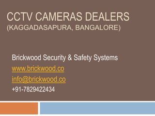 CCTV CAMERAS DEALERS
(KAGGADASAPURA, BANGALORE)
Brickwood Security & Safety Systems
www.brickwood.co
info@brickwood.co
+91-7829422434
 