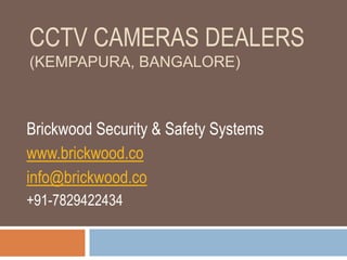 CCTV CAMERAS DEALERS
(KEMPAPURA, BANGALORE)
Brickwood Security & Safety Systems
www.brickwood.co
info@brickwood.co
+91-7829422434
 