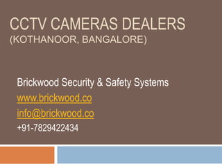 CCTV CAMERAS DEALERS
(KOTHANOOR, BANGALORE)
Brickwood Security & Safety Systems
www.brickwood.co
info@brickwood.co
+91-7829422434
 