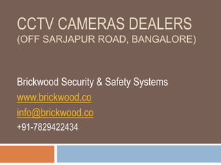 CCTV CAMERAS DEALERS
(OFF SARJAPUR ROAD, BANGALORE)
Brickwood Security & Safety Systems
www.brickwood.co
info@brickwood.co
+91-7829422434
 