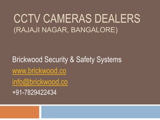 CCTV CAMERAS DEALERS
(RAJAJI NAGAR, BANGALORE)
Brickwood Security & Safety Systems
www.brickwood.co
info@brickwood.co
+91-7829422434
 