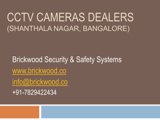 CCTV CAMERAS DEALERS
(SHANTHALA NAGAR, BANGALORE)
Brickwood Security & Safety Systems
www.brickwood.co
info@brickwood.co
+91-7829422434
 