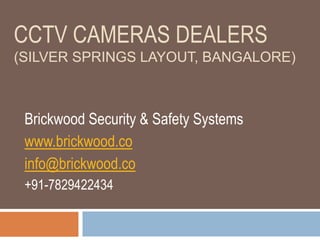 CCTV CAMERAS DEALERS
(SILVER SPRINGS LAYOUT, BANGALORE)
Brickwood Security & Safety Systems
www.brickwood.co
info@brickwood.co
+91-7829422434
 