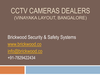 CCTV CAMERAS DEALERS
(VINAYAKA LAYOUT, BANGALORE)
Brickwood Security & Safety Systems
www.brickwood.co
info@brickwood.co
+91-7829422434
 
