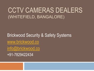 CCTV CAMERAS DEALERS
(WHITEFIELD, BANGALORE)
Brickwood Security & Safety Systems
www.brickwood.co
info@brickwood.co
+91-7829422434
 