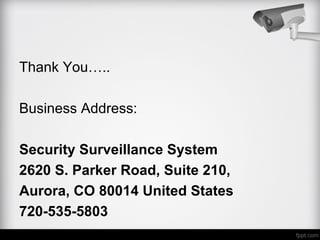 Thank You…..
Business Address:
Security Surveillance System
2620 S. Parker Road, Suite 210,
Aurora, CO 80014 United States
720-535-5803
 