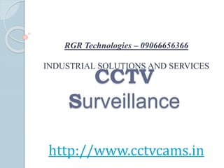 RGR Technologies – 09066656366 
INDUSTRIAL SOLUTIONS AND SERVICES 
CCTV 
Surveillance 
http://www.cctvcams.in 
 