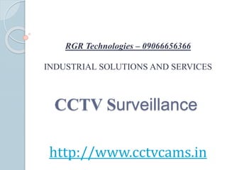 RGR Technologies – 09066656366 
INDUSTRIAL SOLUTIONS AND SERVICES 
CCTV Surveillance 
http://www.cctvcams.in 
 