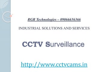 RGR Technologies – 09066656366
INDUSTRIAL SOLUTIONS AND SERVICES
http://www.cctvcams.in
CCTV Surveillance
 