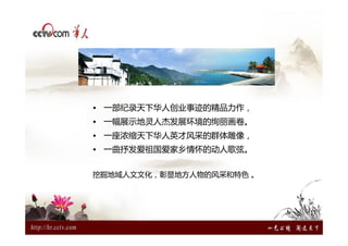 • 一部纪录天下华人创业事迹的精品力作，
• 一幅展示地灵人杰发展环境的绚丽画卷。
• 一座浓缩天下华人英才风采的群体雕像，
• 一曲抒发爱祖国爱家乡情怀的动人歌弦。


挖掘地域人文文化，彰显地方人物的风采和特色 。
 