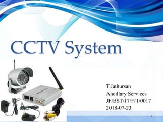 CCTV System
T.Jathursan
Ancillary Services
JF/BST/17/F/1/0017
2018-07-23
 