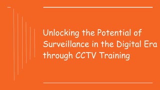 Unlocking the Potential of
Surveillance in the Digital Era
through CCTV Training
 