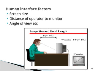 42
Human interface factors
 Screen size
 Distance of operator to monitor
 Angle of view etc
 