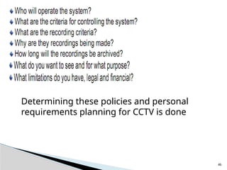 46
Determining these policies and personal
requirements planning for CCTV is done
 