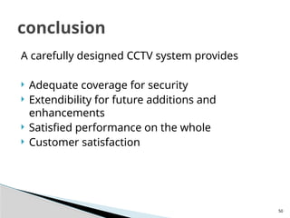 50
A carefully designed CCTV system provides
 Adequate coverage for security
 Extendibility for future additions and
enhancements
 Satisfied performance on the whole
 Customer satisfaction
conclusion
 