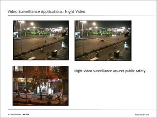All Rights Reserved © Alcatel-Lucent 2008
Video Surveillance Applications: Night Video
Night video surveillance assures public safety
16 | Video Surveillance | Sept. 200816 | Video Surveillance | April 2015 Electrical 2nd year
 