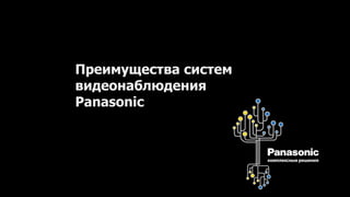 Преимущества систем
видеонаблюдения
Panasonic
 