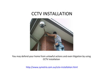 CCTV INSTALLATION




You may defend your home from unlawful actions and even litigation by using
                            CCTV installation


             http://www.symetrix.com.au/cctv-installation.html
 