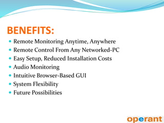 BENEFITS:
 Remote Monitoring Anytime, Anywhere
 Remote Control From Any Networked-PC
 Easy Setup, Reduced Installation Costs
 Audio Monitoring
 Intuitive Browser-Based GUI
 System Flexibility
 Future Possibilities
 