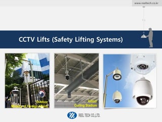 www.reeltech.co.kr
CCTV Lifts (Safety Lifting Systems)
Outdoor
Ministry of Foreign Affairs
Indoor
Curling Stadium
 