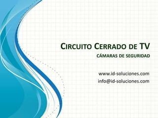 Circuito Cerrado de TVcámaras de seguridad www.id-soluciones.com info@id-soluciones.com 