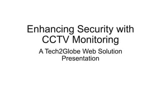 Enhancing Security with
CCTV Monitoring
A Tech2Globe Web Solution
Presentation
 
